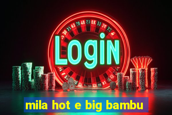 mila hot e big bambu